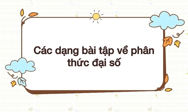 Tổng hợp những dạng bài tập phổ biến về phân thức đại số