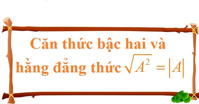Mách bạn chi tiết các lý thuyết về căn thức bậc hai và hằng đẳng thức cần nhớ 