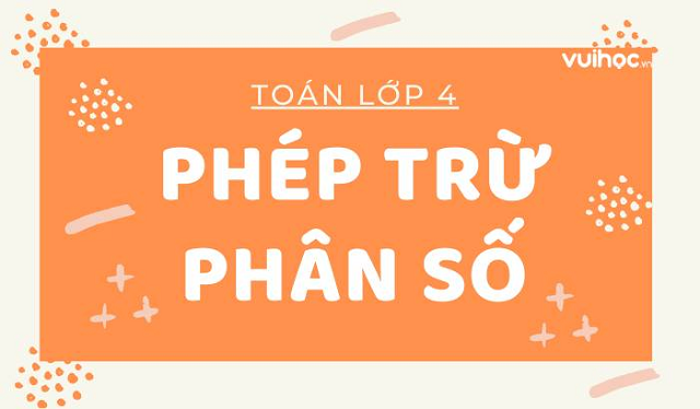 Bật mí quy tắc thực hiện phép trừ phân số và các bài tập vận dụng có đáp án hay nhất